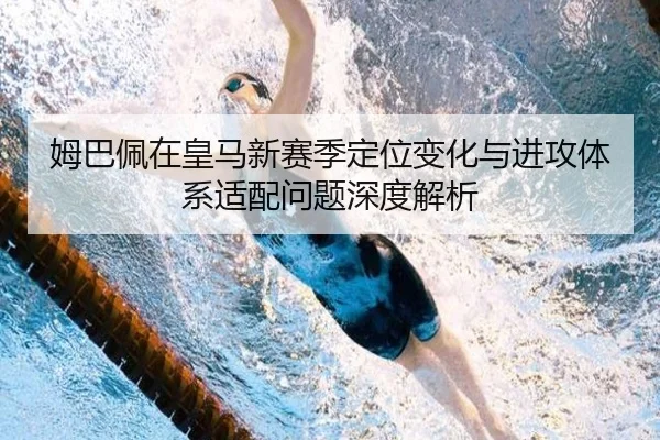 姆巴佩在皇马新赛季定位变化与进攻体系适配问题深度解析
