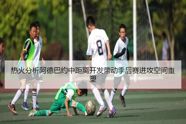 热火分析阿德巴约中距离开发带动季后赛进攻空间重塑
